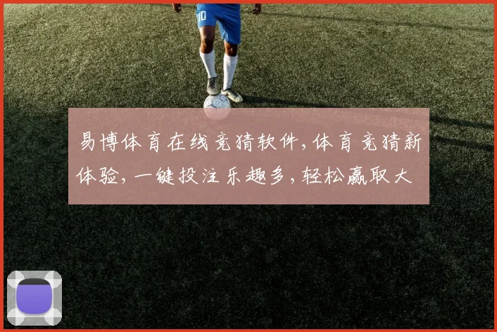 易博体育在线竞猜软件,体育竞猜新体验,一键投注乐趣多,轻松赢取大奖