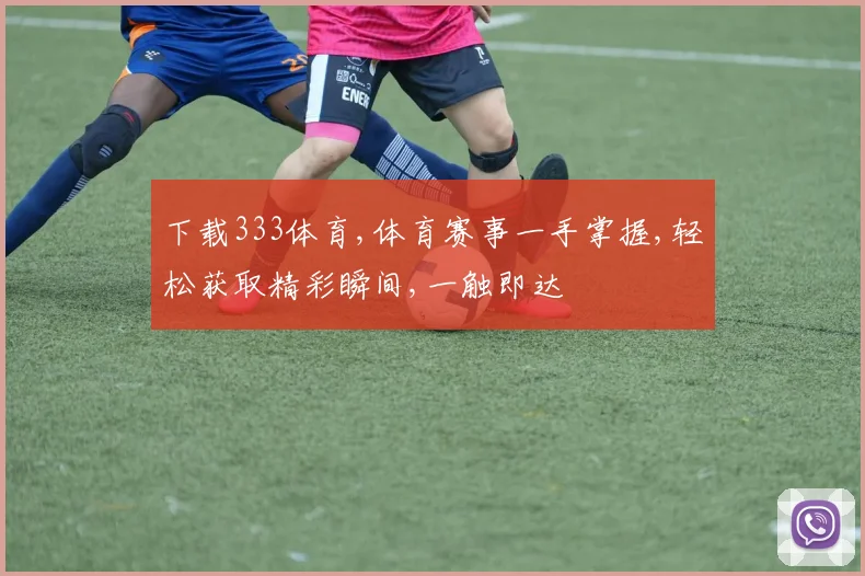 下载333体育,体育赛事一手掌握,轻松获取精彩瞬间,一触即达