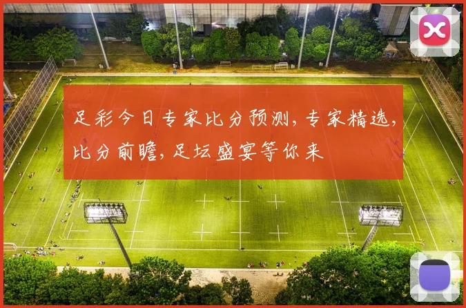 足彩今日专家比分预测,专家精选,比分前瞻,足坛盛宴等你来